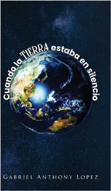 Cuando la Tierra estaba en Silencio by Lopez, Gabriel Anthony