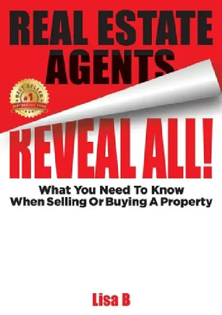 Real Estate Agents Reveal All!: What You Need To Know When Selling Or Buying A Property by Lisa B