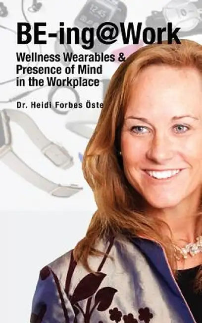 Be-Ing@work: Wearables and Presence of Mind in the Workplace by Heidi Forbes Oste