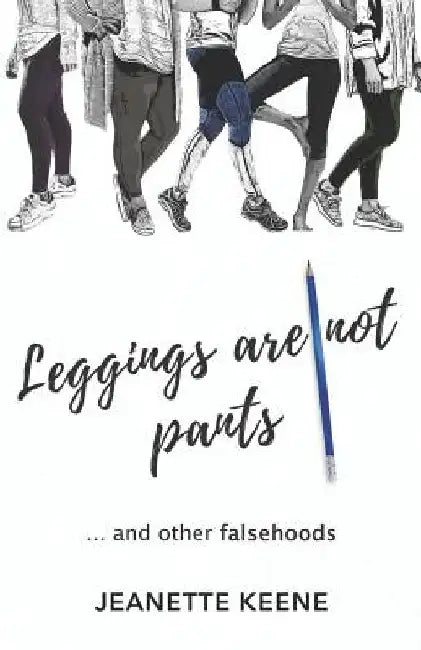 Leggings Are Not Pants: ...and Other Falsehoods by Jeanette Keene