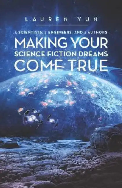 5 Scientists, 7 Engineers, and 2 Authors Making Your Science Fiction Dreams Come True by Lauren Yun
