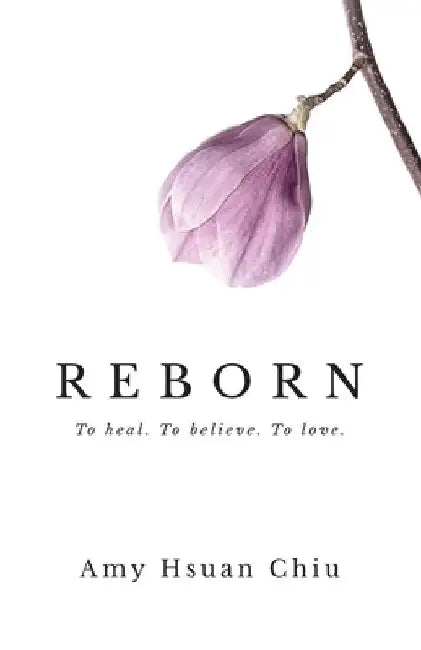 Reborn: To heal. To believe. To love. by Amy Hsuan Chiu