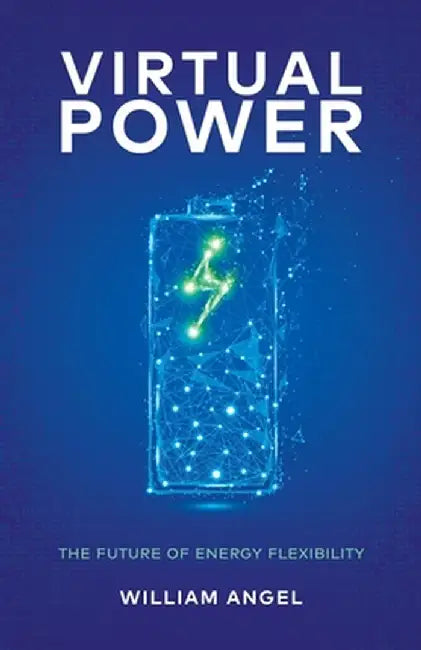 Virtual Power: The Future of Energy Flexibility by William Angel