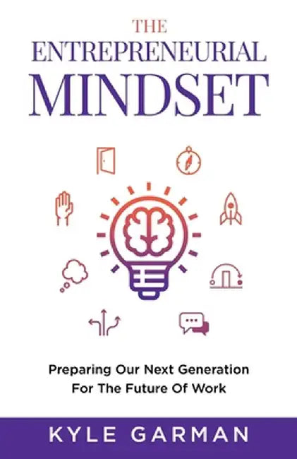 The Entrepreneurial Mindset: Preparing Our Next Generation For The Future Work by Kyle Garman