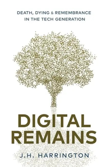 Digital Remains: Death, Dying & Remembrance in the Tech Generation by Jarred Harrington