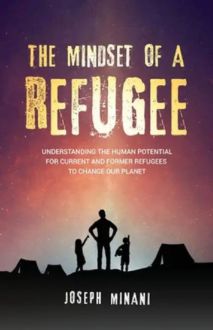 The Mindset of a Refugee: Understanding The Human Potential For Current and Former Refugees To Change Our Planet by Joseph Minani