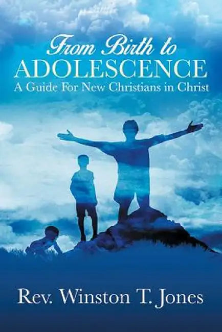 From Birth to Adolescence: A Guide for New Christians in Christ by Rev Winston T. Jones