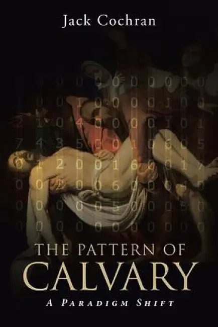 The Pattern of Calvary: A Paradigm Shift: Book 1 by Jack Cochran