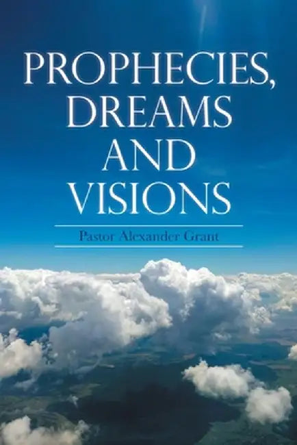 Prophecies, Dreams and Visions by Pastor Alexander Grant