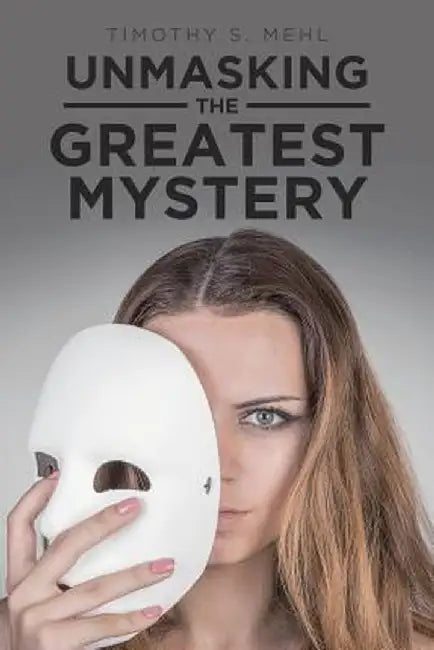 Unmasking the Greatest Mystery by Timothy S. Mehl