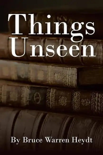 Things Unseen by Bruce Warren Heydt
