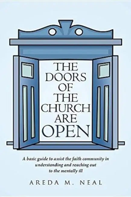 The Doors of The Church Are OPEN: A basic guide to assist the faith community in understanding and reaching out to the mentally ill. by Areda M. Neal