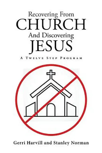 Recovering from Church and Discovering Jesus: A Twelve Step Program by Gerri Harvill
