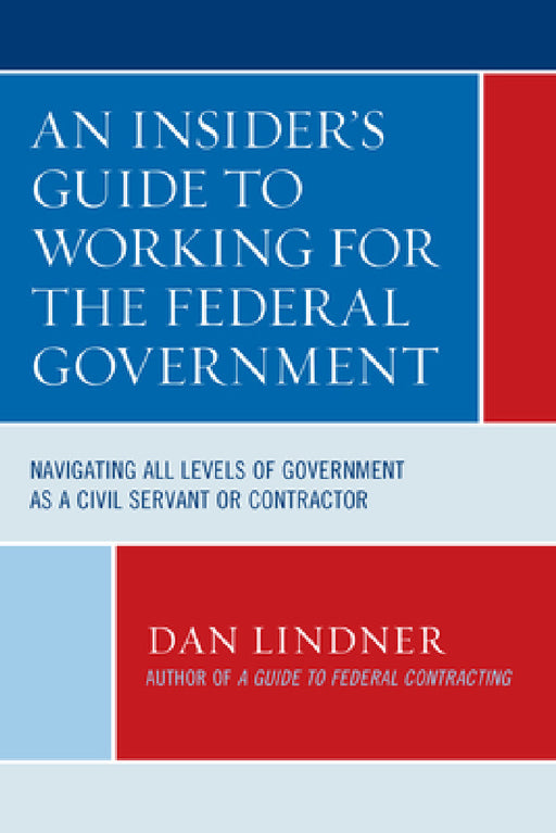 Insider's Guide To Working for the Federal Government: Navigating All Levels of Government as a Civil Servant or Contractor by Dan Lindner