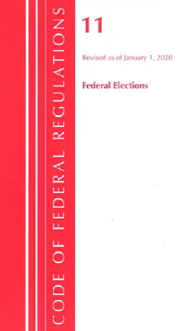Code of Federal Regulations, Title 11 Federal Elections, Revised as of January 1, 2020 by Office of the Federal Register (U S )