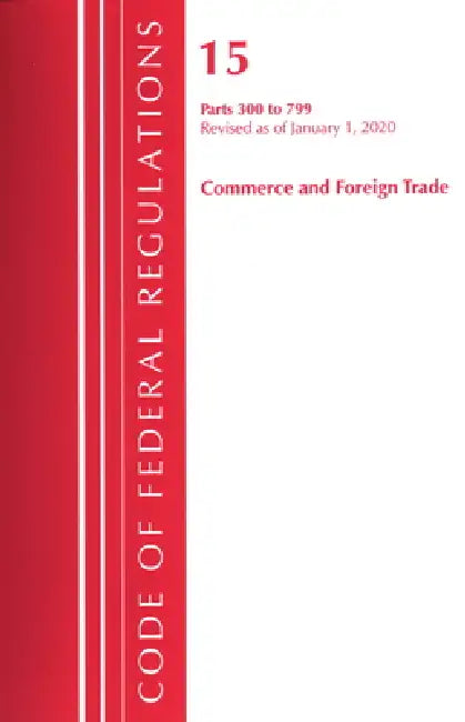 Code of Federal Regulations, Title 15 Commerce and Foreign Trade 300-799, Revised as of January 1, 2020 by Office of the Federal Register (U S )