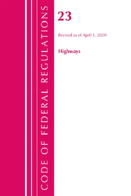 Code of Federal Regulations, Title 23 Highways, Revised as of April 1, 2020 by Office of the Federal Register (U S )