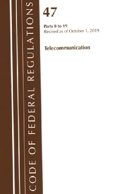 Code of Federal Regulations, Title 47 Telecommunications 0-19, Revised as of October 1, 2019 by Office of the Federal Register (U S )