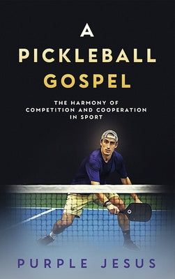 A Pickleball Gospel: The Harmony of Competition and Cooperation in Sport by Purple Jesus