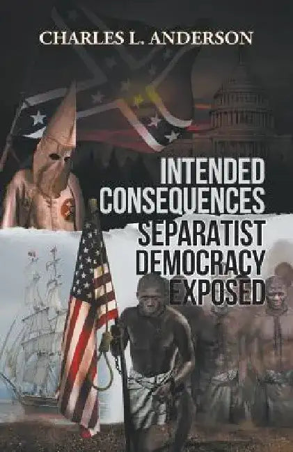 Intended Consequences Separatist Democracy Exposed by Charles Anderson