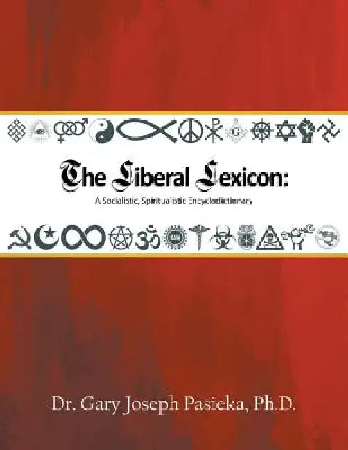 The Liberal Lexicon: A Socialistic, Spiritualistic Encyclodictionary by Ph. D. Dr Gary Joseph Pasieka