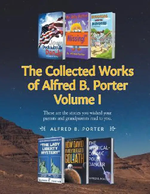 The Collected Works of Alfred B. Porter: Volume I: These are the stories you wished your parents and grandparents read to you. by Alfred B. Porter