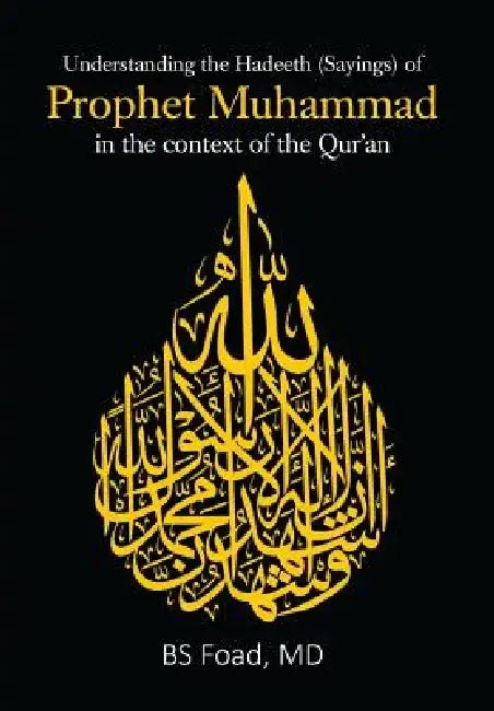 Understanding the Hadeeth (Sayings) of Prophet Muhammad in the Context of the Qur'an by MD Bs Foad