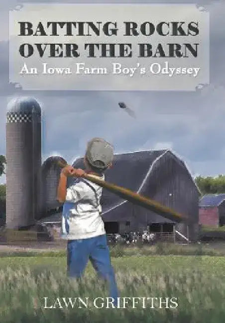 Batting Rocks Over the Barn: An Iowa Farm Boy's Odyssey by Lawn Griffiths