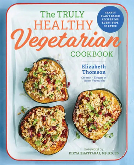 The Truly Healthy Vegetarian Cookbook: Hearty Plant-Based Recipes for Every Type of Eater by Elizabeth Thomson