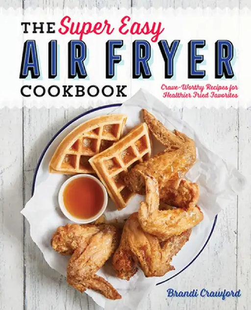 The Super Easy Air Fryer Cookbook: Crave-Worthy Recipes for Healthier Fried Favorites by Brandi Crawford