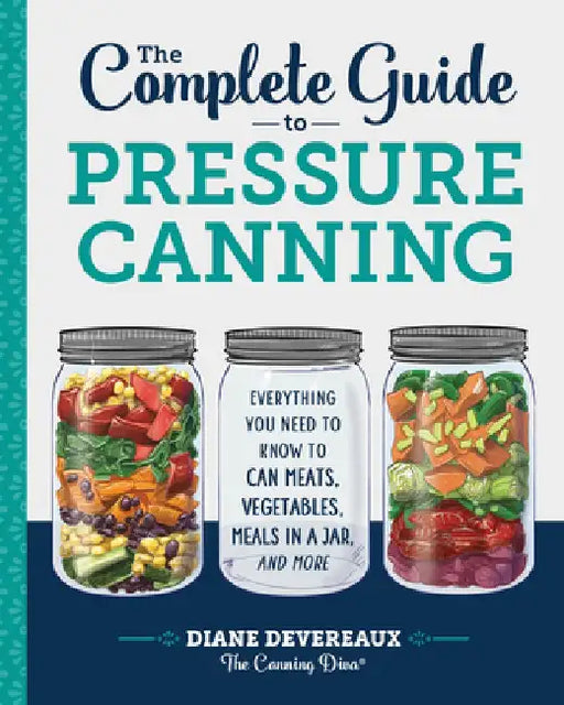 The Complete Guide to Pressure Canning: Everything You Need to Know to Can Meats, Vegetables, Meals in a Jar, and More by Diane Devereaux