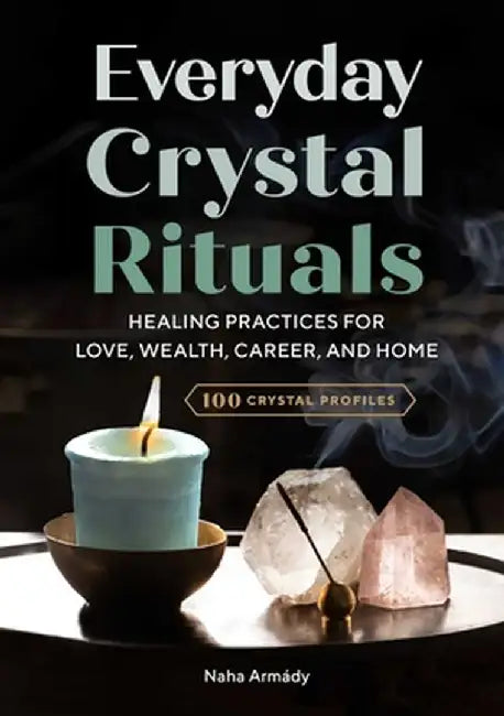Everyday Crystal Rituals: Healing Practices for Home, Career, Wealth, and Love