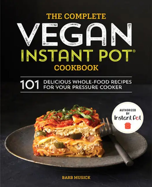The Complete Vegan Instant Pot Cookbook: 101 Delicious Whole-Food Recipes for Your Pressure Cooker by Barb Musick