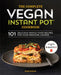 The Complete Vegan Instant Pot Cookbook: 101 Delicious Whole-Food Recipes for Your Pressure Cooker by Barb Musick