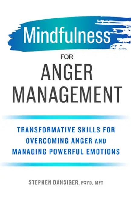 Mindfulness for Anger Management: Transformative Skills for Overcoming Anger and Managing Powerful Emotions by Stephen, PsyD Mft Dansiger