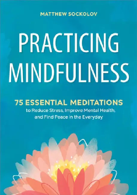 Practicing Mindfulness: 75 Essential Meditations to Reduce Stress, Improve Mental Health, and Find Peace in the Everyday