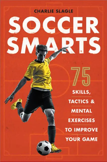 Soccer Smarts: 75 Skills, Tactics & Mental Exercises Improve Your Game by Charlie Slagle