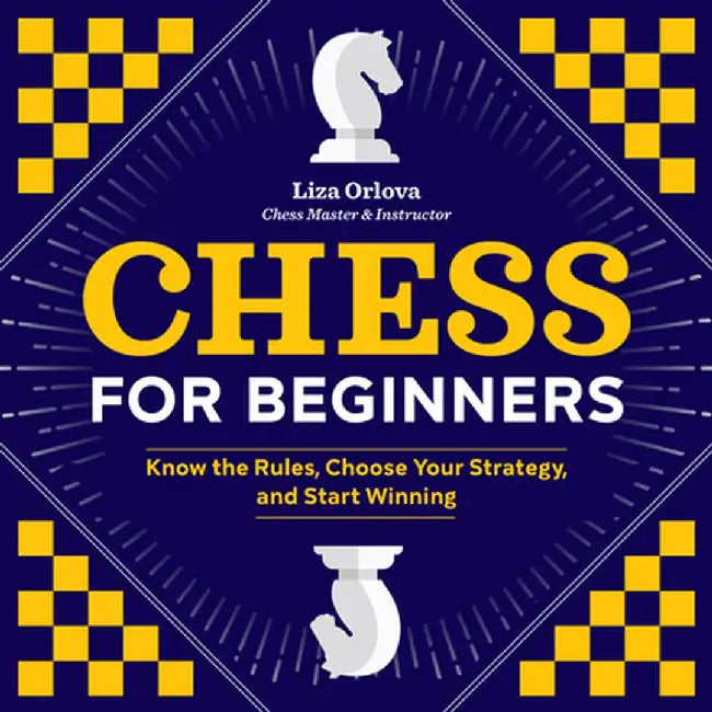 Chess for Beginners: Know the Rules, Choose Your Strategy, and Start Winning