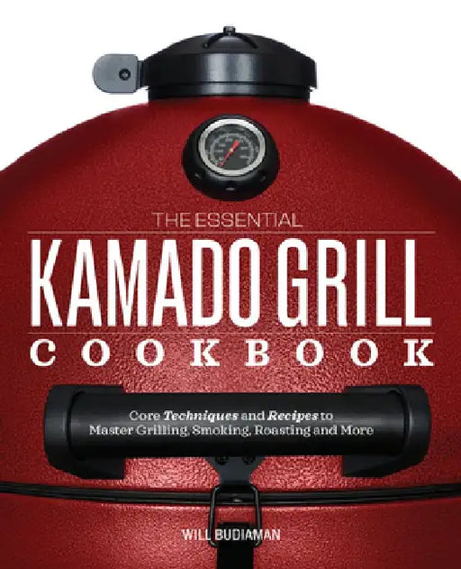 The Essential Kamado Grill Cookbook: Core Techniques and Recipes to Master Grilling, Smoking, Roasting, and More by Will Budiaman
