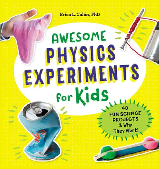 Awesome Physics Experiments for Kids: 40 Fun Science Projects and Why They Work by Erica L., PhD Colon