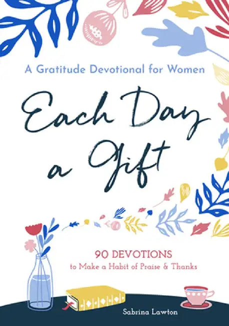 Each Day a Gift: A Gratitude Devotional for Women: 90 Devotions to Make a Habit of Praise and Thanks by Sabrina Lawton