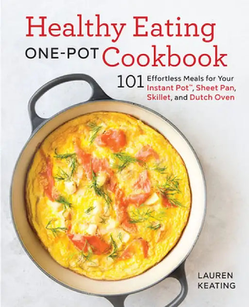 Healthy Eating One-Pot Cookbook: 101 Effortless Meals for Your Instant Pot, Sheet Pan, Skillet and Dutch Oven by Lauren Keating