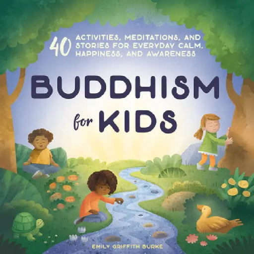 Buddhism for Kids: 40 Activities, Meditations, and Stories for Everyday Calm, Happiness, and Awareness by Emily Burke