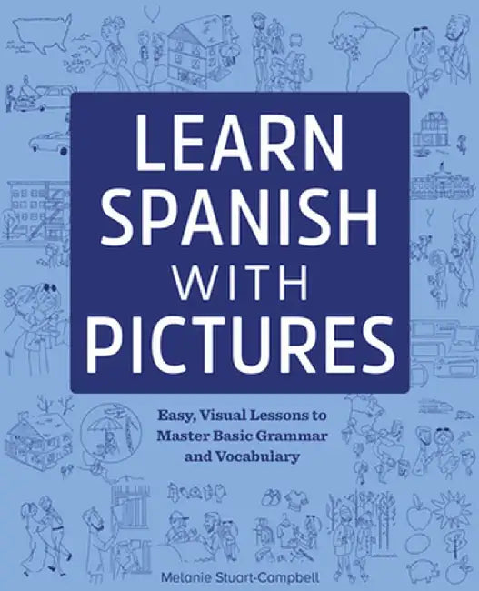 Learn Spanish with Pictures: Easy, Visual Lessons to Master Basic Grammar and Vocabulary by Melanie Stuart-Campbell