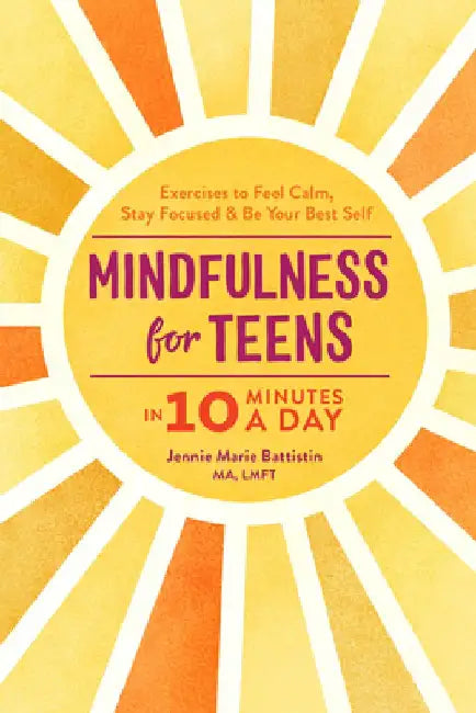Mindfulness for Teens in 10 Minutes a Day: Exercises to Feel Calm, Stay Focused & Be Your Best Self by Jennie Marie, Ma Lmft Battistin