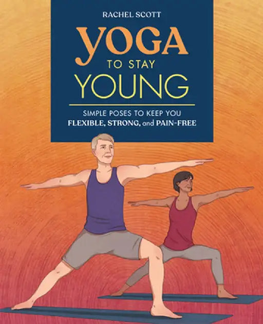 Yoga to Stay Young: Simple Poses to Keep You Flexible, Strong, and Pain-Free by Rachel Scott
