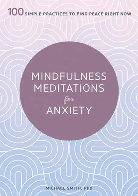 Mindfulness Meditations for Anxiety: 100 Simple Practices to Find Peace Right Now by Michael, PhD Smith