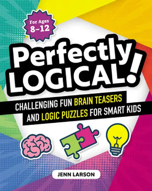 Perfectly Logical!: Challenging Fun Brain Teasers and Logic Puzzles for Smart Kids by Jennifer Larson
