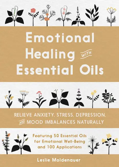 Emotional Healing with Essential Oils: Relieve Anxiety, Stress, Depression, and Mood Imbalances Naturally by Leslie Moldenauer