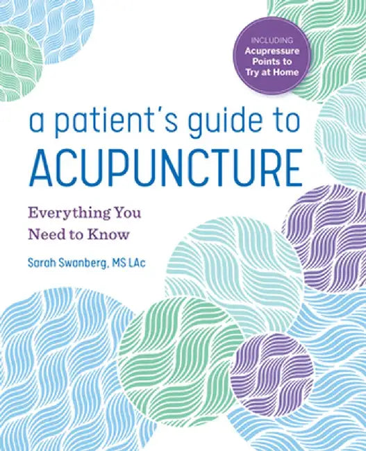 A Patient's Guide to Acupuncture: Everything You Need to Know by Sarah, MS Lac Swanberg